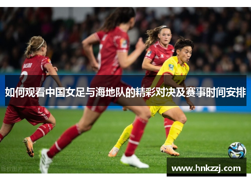 如何观看中国女足与海地队的精彩对决及赛事时间安排