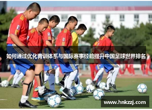 如何通过优化青训体系与国际赛事经验提升中国足球世界排名 如何通过优化青训体系与国际赛事经验提升中国足球世界排名