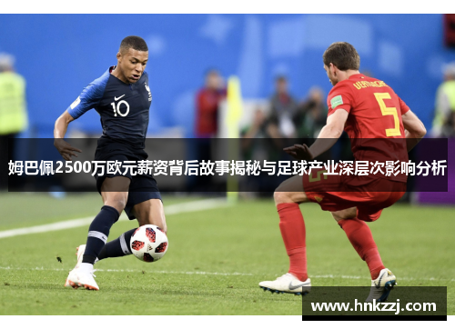 姆巴佩2500万欧元薪资背后故事揭秘与足球产业深层次影响分析
