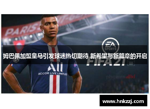 姆巴佩加盟皇马引发球迷热切期待 新希望与新篇章的开启