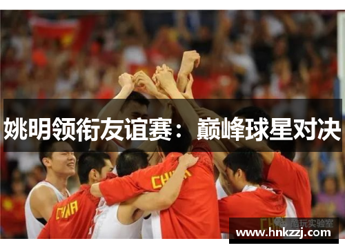 姚明领衔友谊赛：巅峰球星对决