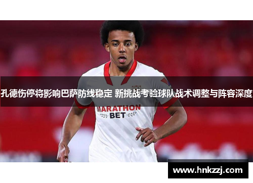 孔德伤停将影响巴萨防线稳定 新挑战考验球队战术调整与阵容深度