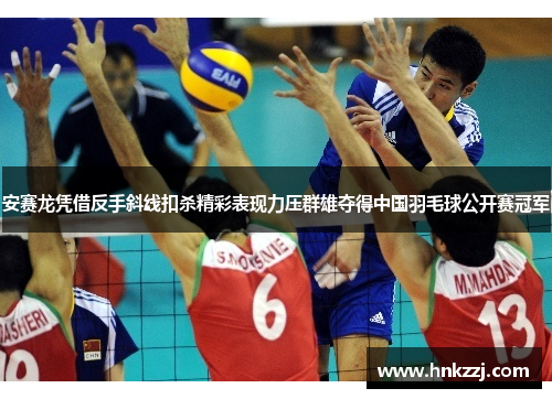 安赛龙凭借反手斜线扣杀精彩表现力压群雄夺得中国羽毛球公开赛冠军 安赛龙凭借反手斜线扣杀精彩表现力压群雄夺得中国羽毛球公开赛冠军