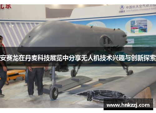 安赛龙在丹麦科技展览中分享无人机技术兴趣与创新探索