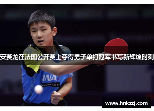 安赛龙在法国公开赛上夺得男子单打冠军书写新辉煌时刻