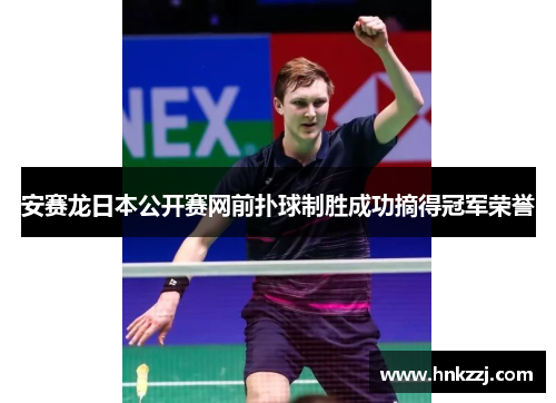 安赛龙日本公开赛网前扑球制胜成功摘得冠军荣誉