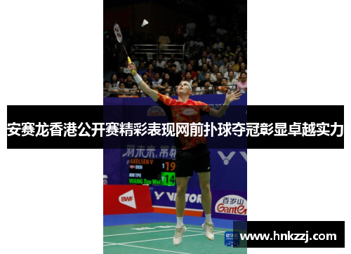 安赛龙香港公开赛精彩表现网前扑球夺冠彰显卓越实力