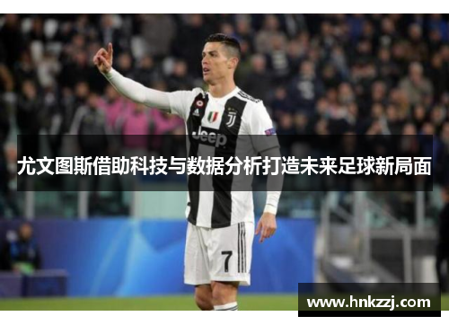 尤文图斯借助科技与数据分析打造未来足球新局面