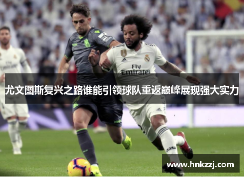 尤文图斯复兴之路谁能引领球队重返巅峰展现强大实力