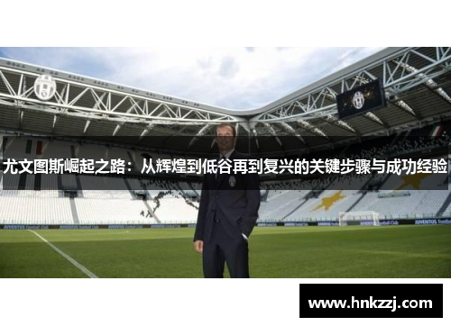 尤文图斯崛起之路：从辉煌到低谷再到复兴的关键步骤与成功经验