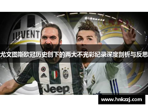 尤文图斯欧冠历史创下的两大不光彩纪录深度剖析与反思 尤文图斯欧冠历史创下的两大不光彩纪录深度剖析与反思