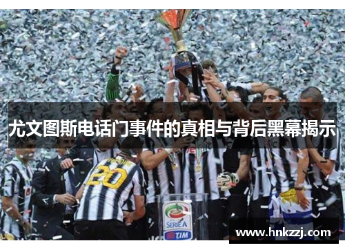 尤文图斯电话门事件的真相与背后黑幕揭示