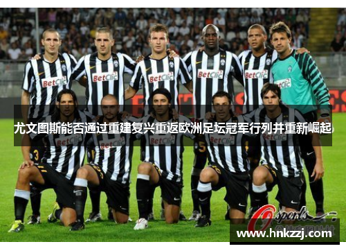 尤文图斯能否通过重建复兴重返欧洲足坛冠军行列并重新崛起 尤文图斯能否通过重建复兴重返欧洲足坛冠军行列并重新崛起