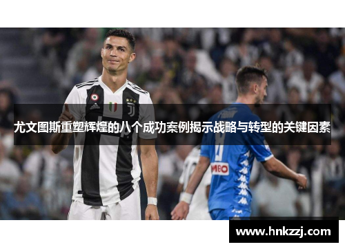 尤文图斯重塑辉煌的八个成功案例揭示战略与转型的关键因素