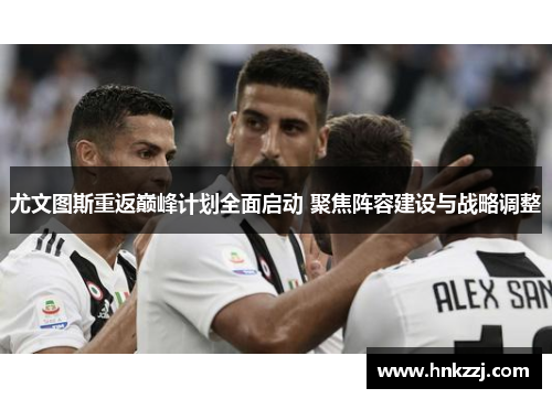 尤文图斯重返巅峰计划全面启动 聚焦阵容建设与战略调整
