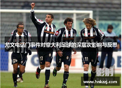 尤文电话门事件对意大利足球的深层次影响与反思