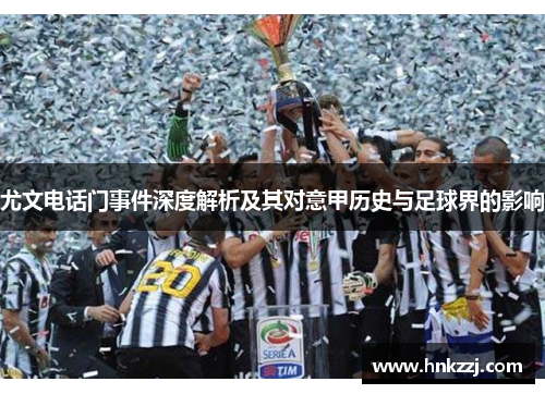 尤文电话门事件深度解析及其对意甲历史与足球界的影响