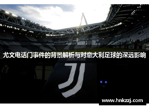 尤文电话门事件的背景解析与对意大利足球的深远影响