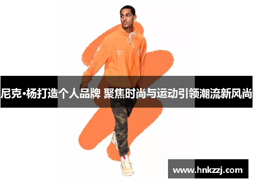 尼克·杨打造个人品牌 聚焦时尚与运动引领潮流新风尚