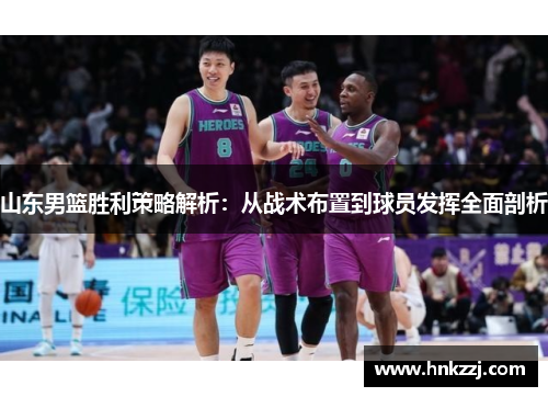 山东男篮胜利策略解析：从战术布置到球员发挥全面剖析