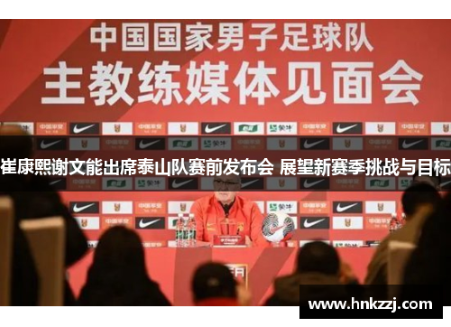 崔康熙谢文能出席泰山队赛前发布会 展望新赛季挑战与目标