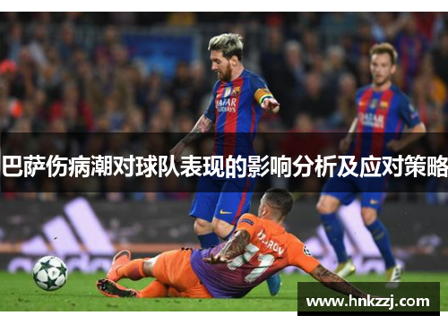 巴萨伤病潮对球队表现的影响分析及应对策略