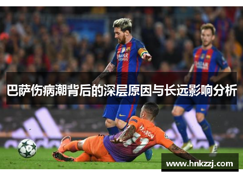 巴萨伤病潮背后的深层原因与长远影响分析