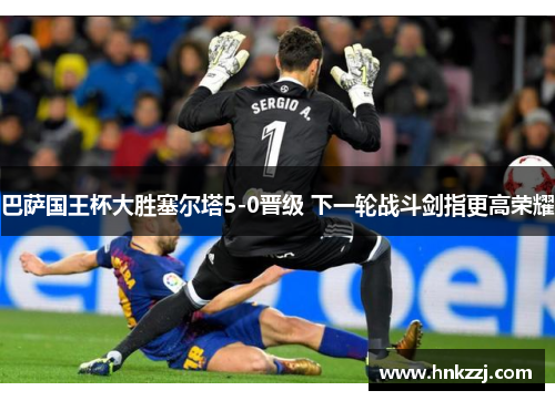巴萨国王杯大胜塞尔塔5-0晋级 下一轮战斗剑指更高荣耀